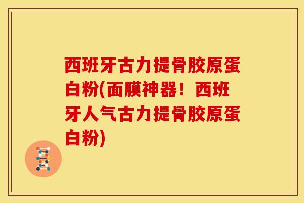西班牙古力提骨胶原蛋白粉(面膜神器!西班牙人气古力提骨胶原蛋白粉) 西班牙古力提骨胶原蛋白粉(面膜神器!西班牙人气古力提骨胶原蛋白粉)