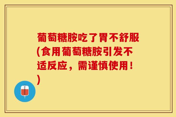 葡萄糖胺吃了胃不舒服(食用葡萄糖胺引发不适反应，需谨慎使用！)