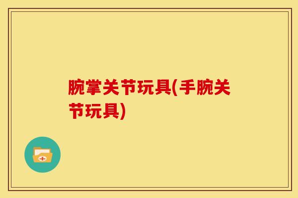 腕掌关节玩具(手腕关节玩具)
