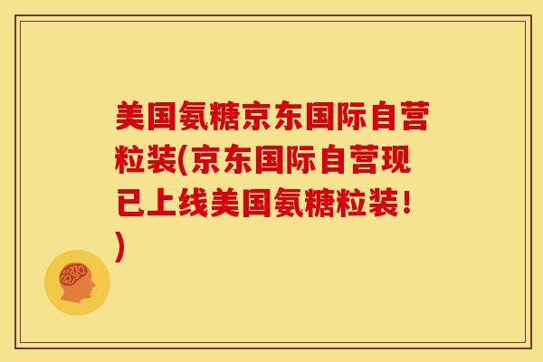 美国氨糖京东国际自营粒装(京东国际自营现已上线美国氨糖粒装！)
