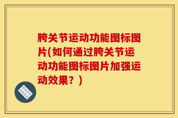 胯关节运动功能图标图片(如何通过胯关节运动功能图标图片加强运动效果？)