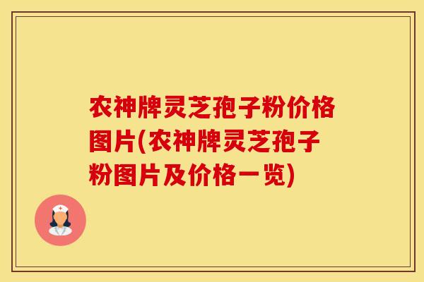 农神牌灵芝孢子粉价格图片(农神牌灵芝孢子粉图片及价格一览)