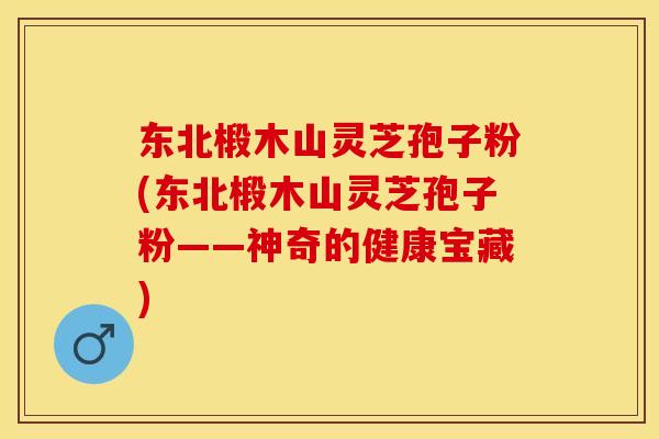 东北椴木山灵芝孢子粉(东北椴木山灵芝孢子粉——神奇的健康宝藏)