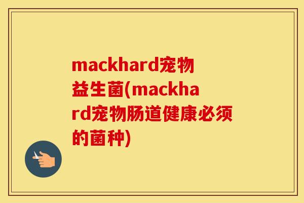 mackhard宠物益生菌(mackhard宠物肠道健康必须的菌种)