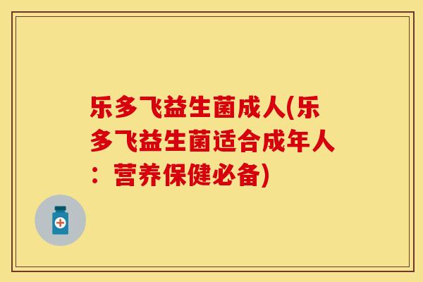 乐多飞益生菌成人(乐多飞益生菌适合成年人：营养保健必备)