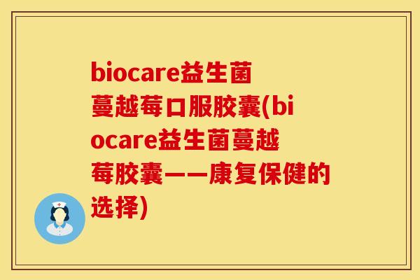 biocare益生菌蔓越莓口服胶囊(biocare益生菌蔓越莓胶囊——康复保健的选择)