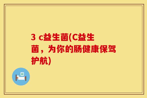 3 c益生菌(C益生菌，为你的肠健康保驾护航)