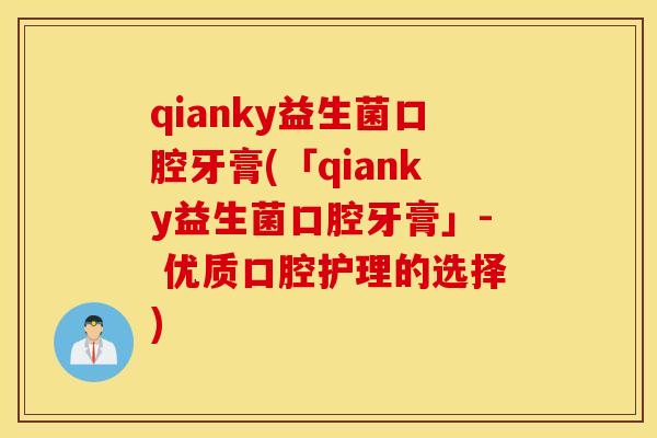 qianky益生菌口腔牙膏(「qianky益生菌口腔牙膏」- 优质口腔护理的选择)
