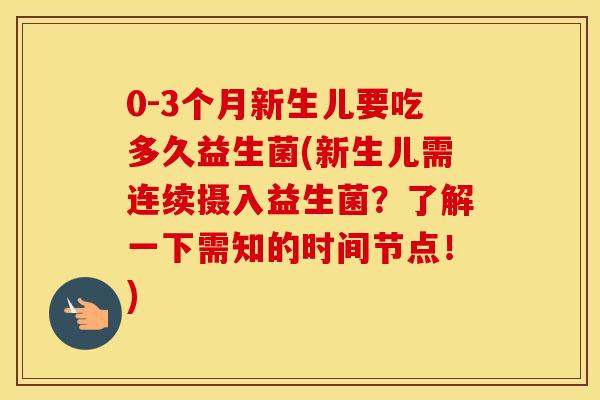 0-3个月新生儿要吃多久益生菌(新生儿需连续摄入益生菌？了解一下需知的时间节点！)