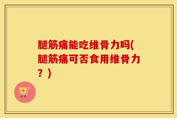 腿筋痛能吃维骨力吗(腿筋痛可否食用维骨力？)