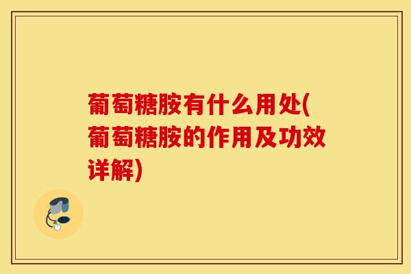 葡萄糖胺有什么用处(葡萄糖胺的作用及功效详解)