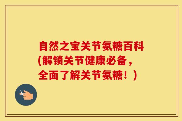 自然之宝关节氨糖百科(解锁关节健康必备,全面了解关节氨糖!) 自然之宝关节氨糖百科(解锁关节健康必备,全面了解关节氨糖!)