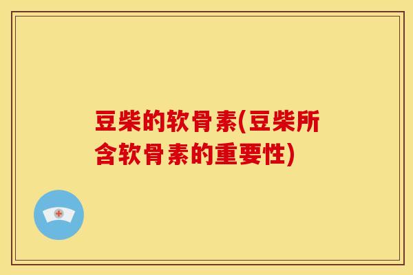 豆柴的软骨素(豆柴所含软骨素的重要性)