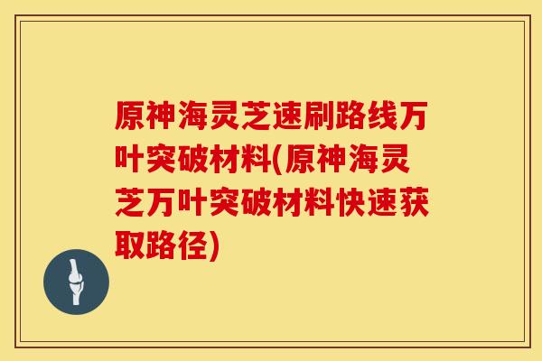 原神海灵芝速刷路线万叶突破材料(原神海灵芝万叶突破材料快速获取路径)