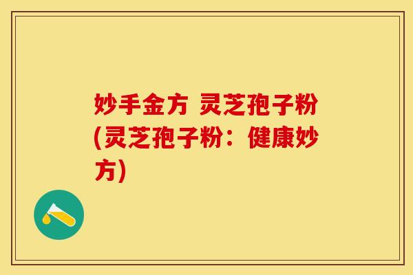 妙手金方 灵芝孢子粉(灵芝孢子粉：健康妙方)