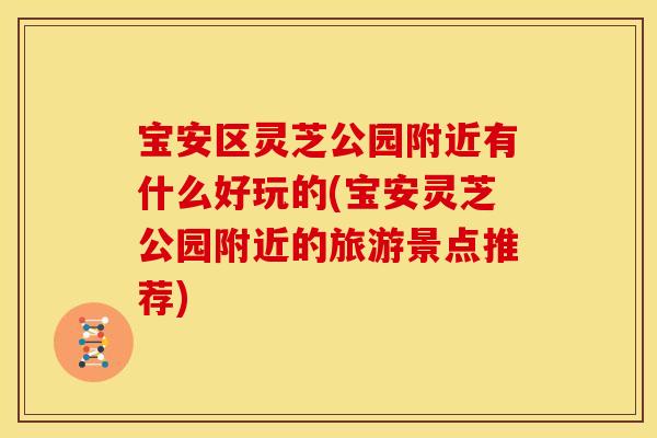 宝安区灵芝公园附近有什么好玩的(宝安灵芝公园附近的旅游景点推荐)