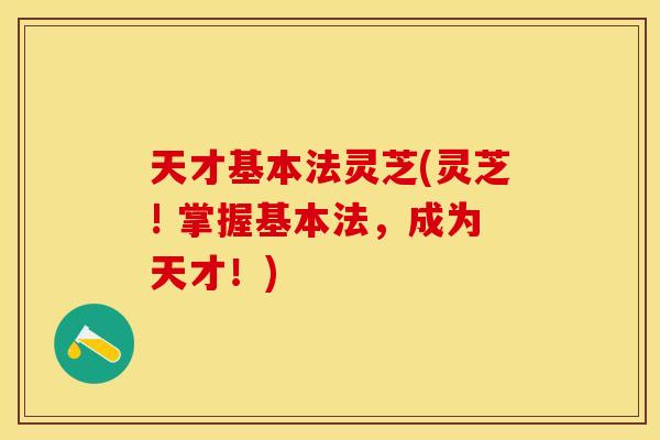 天才基本法灵芝(灵芝! 掌握基本法，成为天才！)