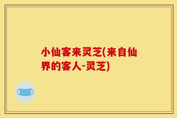 小仙客来灵芝(来自仙界的客人-灵芝)