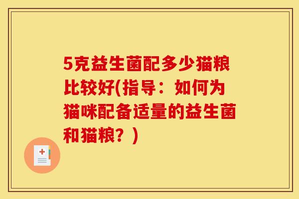 5克益生菌配多少猫粮比较好(指导：如何为猫咪配备适量的益生菌和猫粮？)