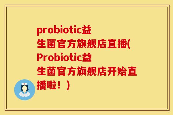 probiotic益生菌官方旗舰店直播(Probiotic益生菌官方旗舰店开始直播啦！)
