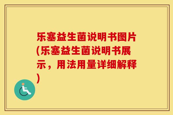 乐塞益生菌说明书图片(乐塞益生菌说明书展示，用法用量详细解释)