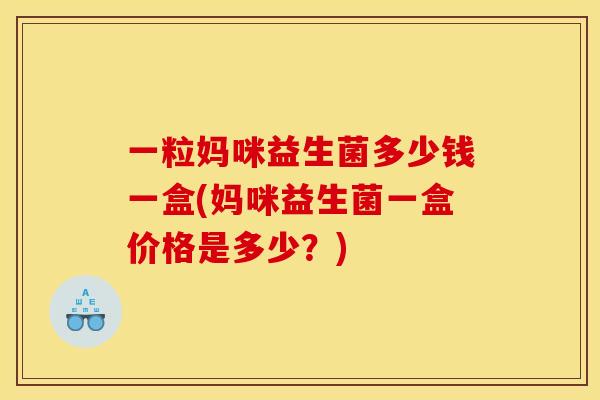一粒妈咪益生菌多少钱一盒(妈咪益生菌一盒价格是多少？)