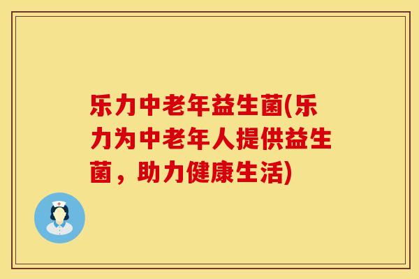 乐力中老年益生菌(乐力为中老年人提供益生菌，助力健康生活)