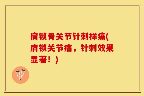 肩锁骨关节针刺样痛(肩锁关节痛，针刺效果显著！)