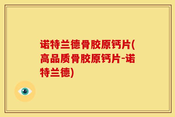 诺特兰德骨胶原钙片(高品质骨胶原钙片-诺特兰德)
