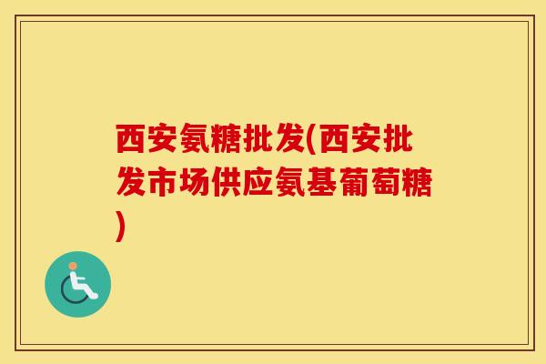 西安氨糖批发(西安批发市场供应氨基葡萄糖)