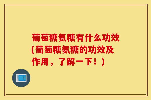 葡萄糖氨糖有什么功效(葡萄糖氨糖的功效及作用，了解一下！)