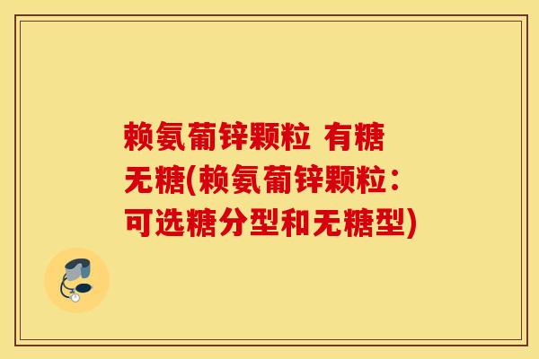 赖氨葡锌颗粒 有糖 无糖(赖氨葡锌颗粒：可选糖分型和无糖型)