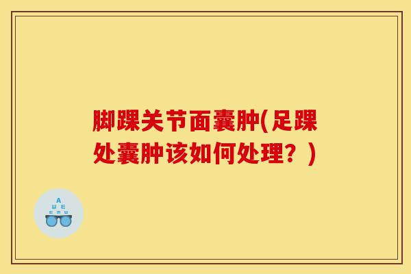 脚踝关节面囊肿(足踝处囊肿该如何处理？)