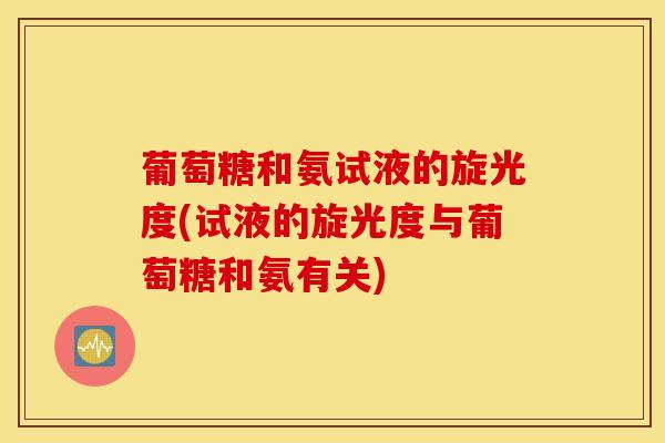葡萄糖和氨试液的旋光度(试液的旋光度与葡萄糖和氨有关)