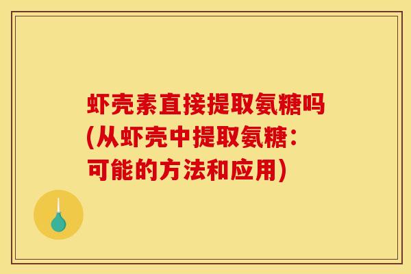虾壳素直接提取氨糖吗(从虾壳中提取氨糖：可能的方法和应用)