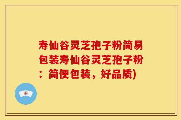 寿仙谷灵芝孢子粉简易包装寿仙谷灵芝孢子粉：简便包装，好品质)