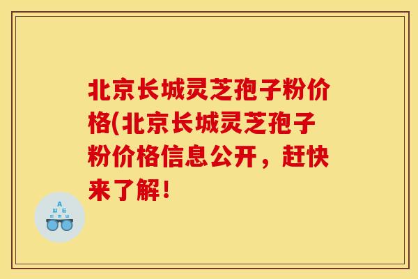 北京长城灵芝孢子粉价格(北京长城灵芝孢子粉价格信息公开，赶快来了解！