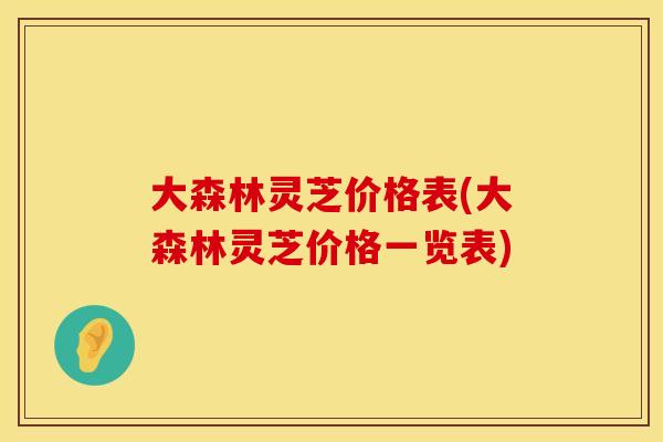 大森林灵芝价格表(大森林灵芝价格一览表)