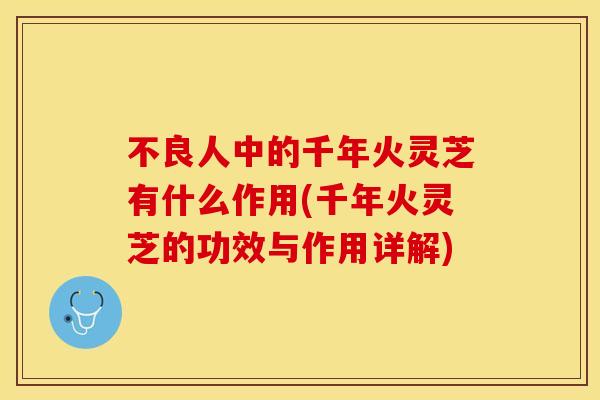 不良人中的千年火灵芝有什么作用(千年火灵芝的功效与作用详解)