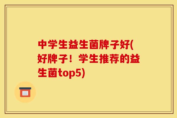 中学生益生菌牌子好(好牌子！学生推荐的益生菌top5)
