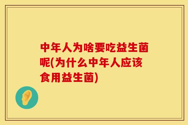 中年人为啥要吃益生菌呢(为什么中年人应该食用益生菌)