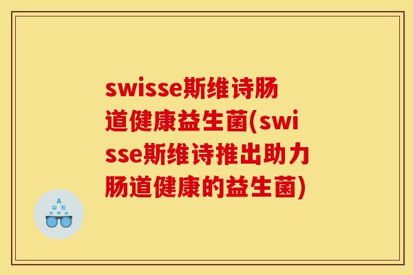 swisse斯维诗肠道健康益生菌(swisse斯维诗推出助力肠道健康的益生菌)