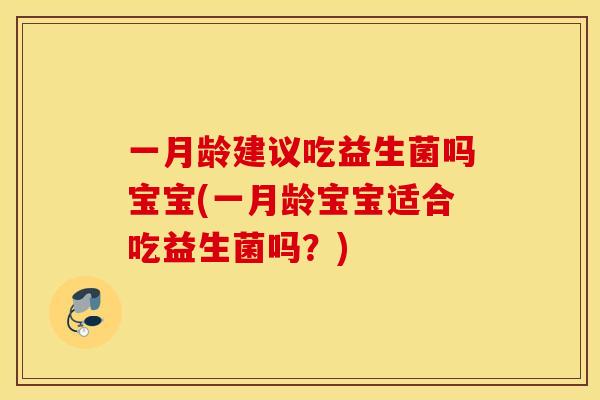 一月龄建议吃益生菌吗宝宝(一月龄宝宝适合吃益生菌吗？)