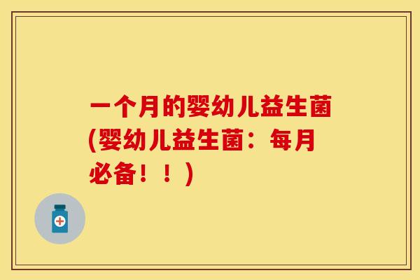 一个月的婴幼儿益生菌(婴幼儿益生菌：每月必备！！)