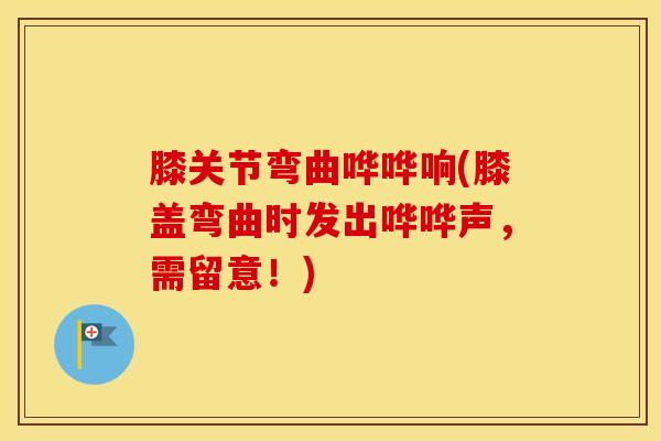 膝关节弯曲哗哗响(膝盖弯曲时发出哗哗声，需留意！)