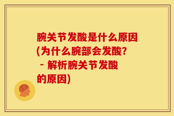 腕关节发酸是什么原因(为什么腕部会发酸？ - 解析腕关节发酸的原因)