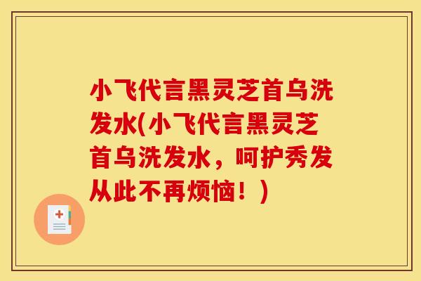 小飞代言黑灵芝首乌洗发水(小飞代言黑灵芝首乌洗发水，呵护秀发从此不再烦恼！)
