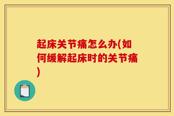 起床关节痛怎么办(如何缓解起床时的关节痛)