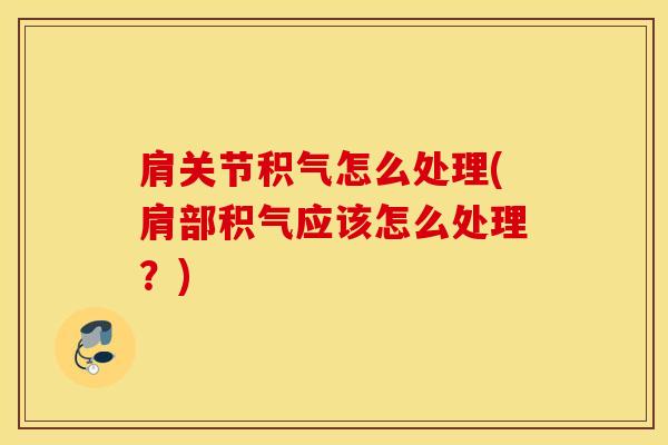 肩关节积气怎么处理(肩部积气应该怎么处理？)