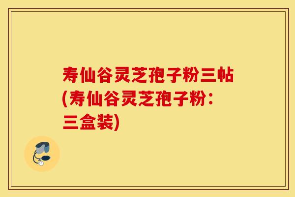 寿仙谷灵芝孢子粉三帖(寿仙谷灵芝孢子粉：三盒装)